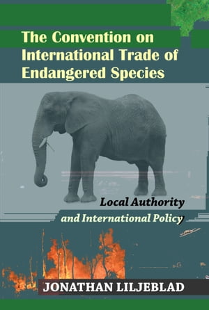 The Convention on International Trade of Endangered Species: Local Authority and International PolicyŻҽҡ[ Jonathan Liljeblad ]