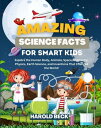 Amazing Science Facts for Smart Kids Amazing Trivia, Quizzes, and Experiments for Smart Kids. Explore the Human Body, Animals, Space, Chemistry, Physics, Earth Science, and Inventions That Changed the World 【電子書籍】 Harold Beck