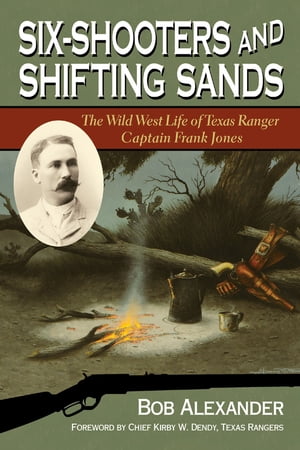Six-Shooters and Shifting Sands The Wild West Life of Texas Ranger Captain Frank Jones【電子書籍】[ Bob Alexander ]