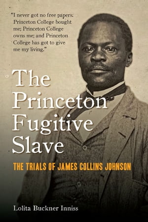 The Princeton Fugitive Slave The Trials of James Collins Johnson【電子書籍】[ Lolita Buckner Inniss ]