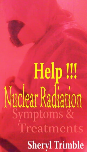 Help!!! Nuclear Radiation: Quick Guide for Symptoms & Treatment for Exposure from Fukushima Nuke Crisis
