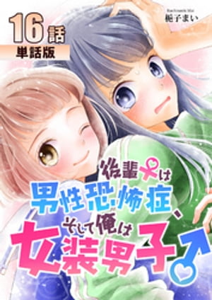 後輩♀は男性恐怖症、そして俺は女装男子♂ 第16話【単話版】【電子書籍】[ 梔子まい ]