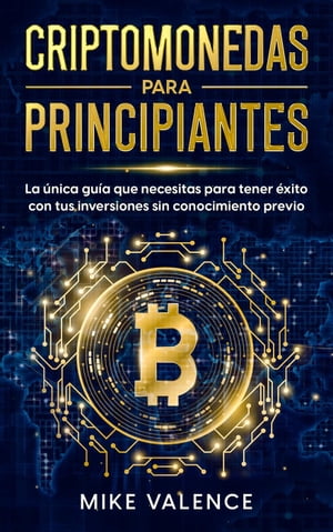 Criptomonedas para principiantes: La ?nica gu?a que necesitas para tener ?xito con tus inversiones sin conocimiento previoŻҽҡ[ Mike Valence ]