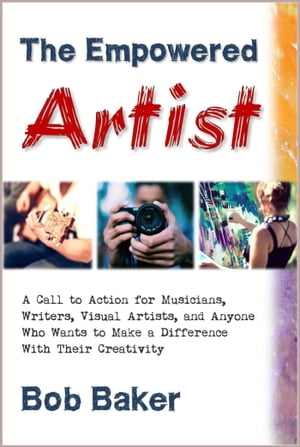 The Empowered Artist: A Call to Action for Musicians, Writers, Visual Artists, and Anyone Who Wants to Make a Difference With Their Creativity