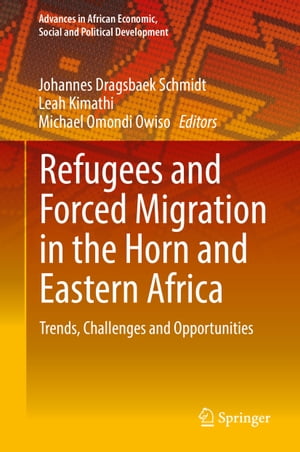 Refugees and Forced Migration in the Horn and Eastern Africa Trends, Challenges and Opportunities【電子書籍】