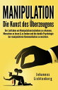 Manipulation - Die Kunst des ?berzeugens Der Leitfaden um Manipulationstechniken zu erkennen, Menschen zu lesen & zu lenken und die dunkle Psychologie der manipulativen Kommunikation zu meistern