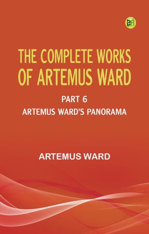 The Complete Works of Artemus Ward -- Part 6: Artemus Ward's Panorama【電子書籍】[ Artemus Ward ]