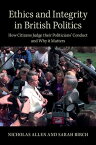 Ethics and Integrity in British Politics How Citizens Judge their Politicians' Conduct and Why It Matters【電子書籍】[ Nicholas Allen ]