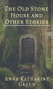 The Old Stone House and Other Stories【電子書籍】[ Anna Katharine Green ]