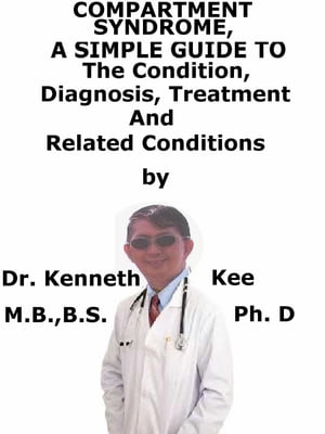 Compartment Syndrome, A Simple Guide To The Condition, Diagnosis, Treatment And Related Conditions