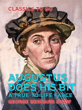Augustus Does His Bit A True-to-Life Farce【電子書籍】[ George Bernard Shaw ]