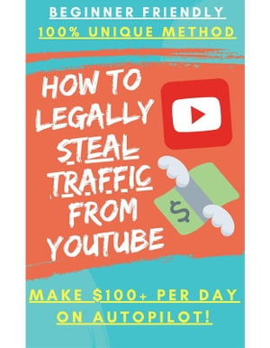 Earn Money By Legally Stealing Traffic From Youtube Without uploading any videos or writing any comments【電子書籍】 XYZ