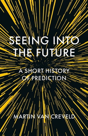 Seeing into the Future A Short History of Prediction【電子書籍】[ Martin van Creveld ]