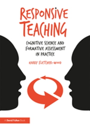 Responsive Teaching Cognitive Science and Formative Assessment in Practice【電子書籍】 Harry Fletcher-Wood