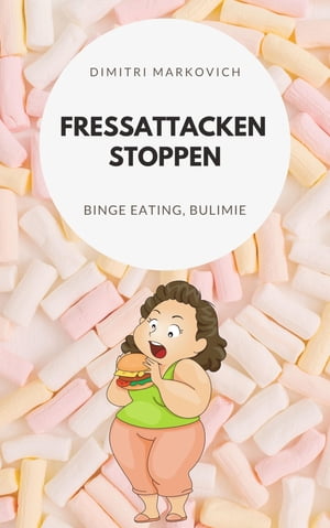 Fressattacken Stoppen: Wie du lernst Essst?rungen wie Binge Eating oder Bulimie aufzuhalten ! Binge Eating, Bulimie oder Essanf?lle lernen zu vermeiden