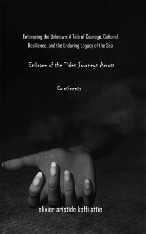 Embrace of the Tides Journeys Across Continents Embracing the Unknown: A Tale of Courage, Cultural Resilience, and the Enduring Legacy of the Sea【電子書籍】[ olivier aristide koffi attie ]