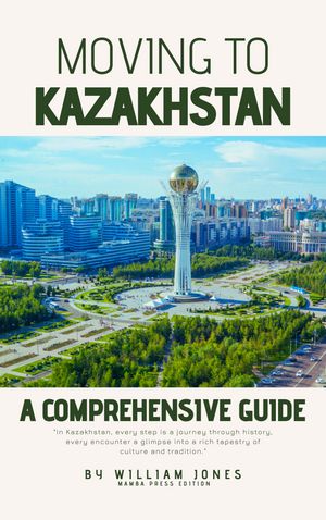 Moving to Kazakhstan A Comprehensive Guide【電子書籍】 William Jones