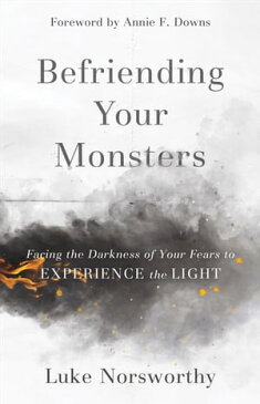 Befriending Your Monsters Facing the Darkness of Your Fears to Experience the Light【電子書籍】[ Luke Norsworthy ]