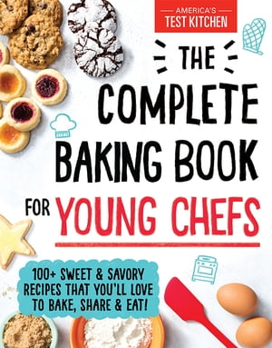 The Complete Baking Book for Young Chefs 100+ Sweet and Savory Recipes that You'll Love to Bake, Share and Eat!【電子書籍】[ America’s Test Kitchen Kids ]