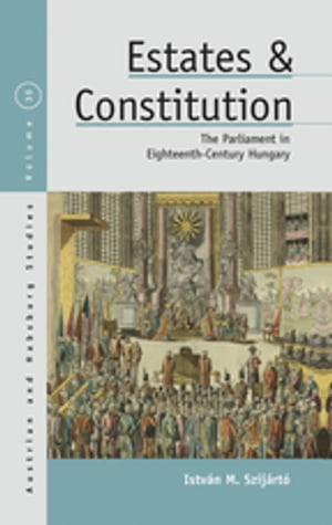 Estates and Constitution The Parliament in Eighteenth-Century Hungary【電子書籍】[ Istv?n M. Szij?rt? ]