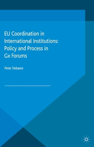 EU Coordination in International Institutions Policy and Process in Gx Forums【電子書籍】 Peter Debaere