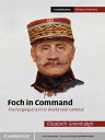 Foch in Command The Forging of a First World War General【電子書籍】[ Elizabeth Greenh...