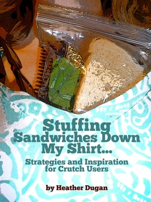 Stuffing Sandwiches Down My Shirt... Strategies and Inspiration for Crutch Users