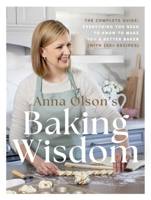 Anna Olson's Baking Wisdom The Complete Guide: Everything You Need to Know to Make You a Better Baker (with 150+ Recipes)【電子書籍】[ Anna Olson ]