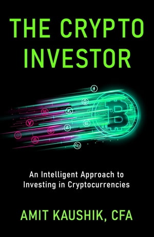The Crypto Investor An Intelligent Approach to Investing in Cryptocurrencies【電子書籍】 Amit Kaushik