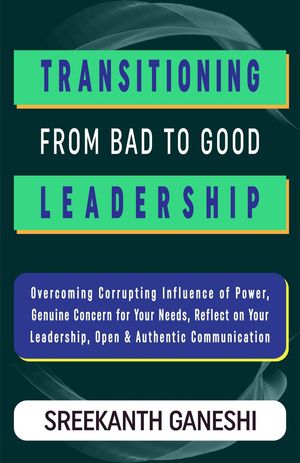 Transitioning From Bad to Good Leadership Learning How to Lead, #5Żҽҡ[ Sreekanth Ganeshi ]
