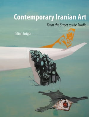Contemporary Iranian Art From the Street to the Studio【電子書籍】[ Talinn Grigor ]