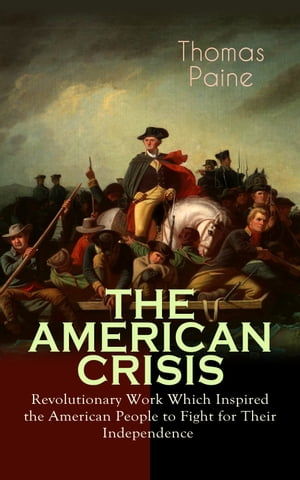 THE AMERICAN CRISIS ? Revolutionary Work Which Inspired the American People to Fight for Their Independence Including "The Life of Thomas Paine" ? Extensive Biography of the Author