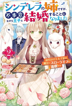 シンデレラの姉ですが、不本意ながら王子と結婚することになりました～身代わり王太子妃は離宮でスローライフを満喫する～ ： 2