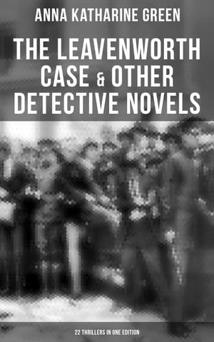 The Leavenworth Case & Other Detective Novels - 22 Thrillers in One Edition Thriller Classics: The Circular Study, The Mystery of the Hasty Arrow, A Strange Disappearance…