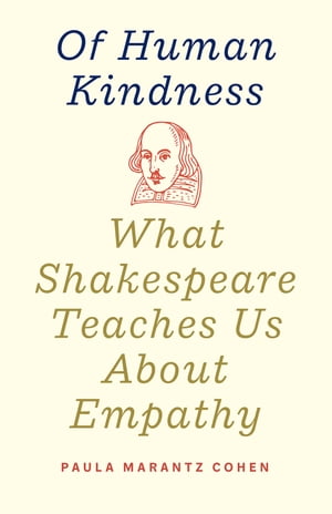 Of Human Kindness What Shakespeare Teaches Us About Empathy【電子書籍】[ Paula Marantz Cohen ]