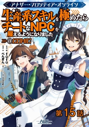 【単話版】アナザー・フロンティア・オンライン〜生産系スキルを極めたらチートなNPCを雇えるようになりました〜@COMIC 第15話