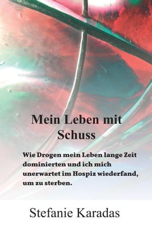 Mein Leben mit Schuss Wie Drogen mein Leben lange Zeit dominierten und ich mich unerwartet im Hospiz wiederfand, um zu sterben.【電子書籍】[ Stefanie Karadas ]