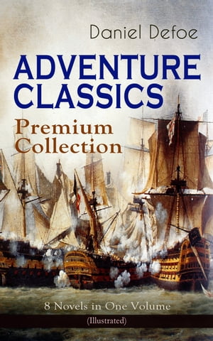 ADVENTURE CLASSICS - Premium Collection: 8 Novels in One Volume (Illustrated) Robinson Crusoe, Captain Singleton, Memoirs of a Cavalier, Colonel Jack, Moll Flanders, Roxana, The ConsolidatorŻҽҡ[ Daniel Defoe ]