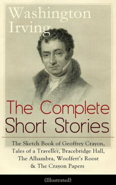 The Complete Short Stories of Washington Irving: The Sketch Book of Geoffrey Crayon, Tales of a Traveller, Bracebridge Hall, The Alhambra, Woolfert's Roost & The Crayon Papers (Illustrated)The Legend of Sleepy Hollow, Rip Van Winkle, Old【電子書籍】