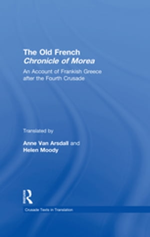 The Old French Chronicle of Morea An Account of Frankish Greece after the Fourth CrusadeŻҽҡ