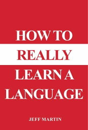 How to Really Learn a Language【電子書籍】[ Jeff Martin ]