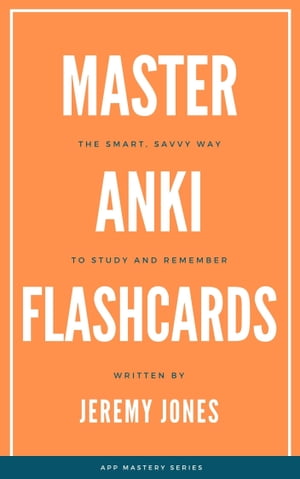 Master Anki Flashcards: The Smart, Savvy Way to Study and Remember【電子書籍】[ Jeremy P. Jones ]