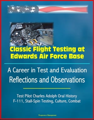 Classic Flight Testing at Edwards Air Force Base: A Career in Test and Evaluation: Reflections and Observations, Test Pilot Charles Adolph Oral History, F-111, Stall-Spin Testing, Culture, Combat