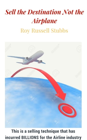 Sell the Destination Not the Airplane【電子書籍】 Roy Russell Stubbs