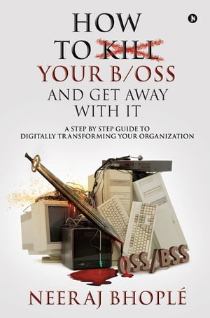 How to Kill Your b/oss and Get Away with It A Step by Step Guide to Digitally Transforming Your Organization