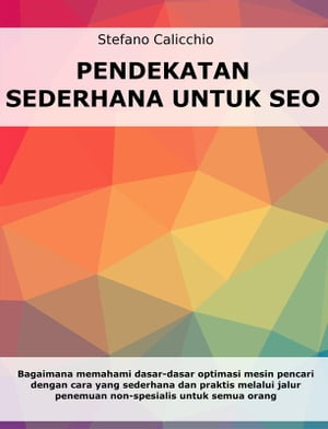 Pendekatan sederhana untuk SEO Bagaimana memahami dasar-dasar optimasi mesin pencari dengan cara yang sederhana dan praktis melalui jalur penemuan non-spesialis untuk semua orang【電子書籍】 Stefano Calicchio