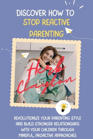 DISCOVER HOW TO STOP REACTIVE PARENTING Revolutionize Your Parenting Style and Build Stronger Re..