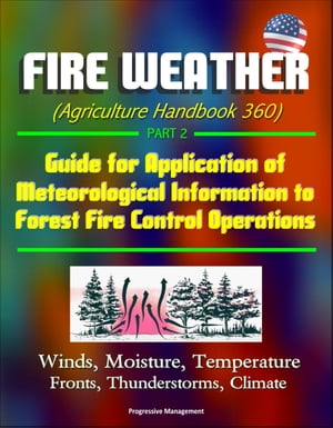 Fire Weather (Agriculture Handbook 360) Part 2 - Guide for Application of Meteorological Information to Forest Fire Control Operations, Winds, Moisture, Temperature, Fronts, Thunderstorms, Climate