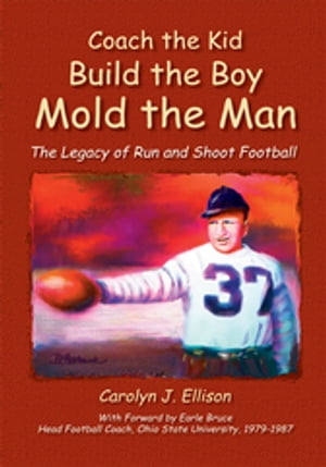 Coach the Kid, Build the Boy, Mold the Man The Legacy of Run and Shoot Football【電子書籍】[ Carolyn J. Ellison ]
