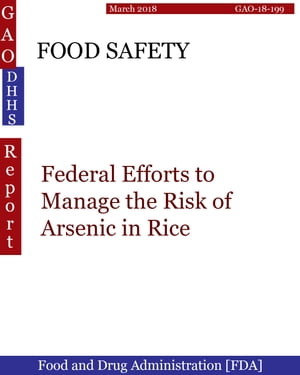 FOOD SAFETY Federal Efforts to Manage the Risk of Arsenic in Rice【電子書籍】[ Hugues Dumont ]